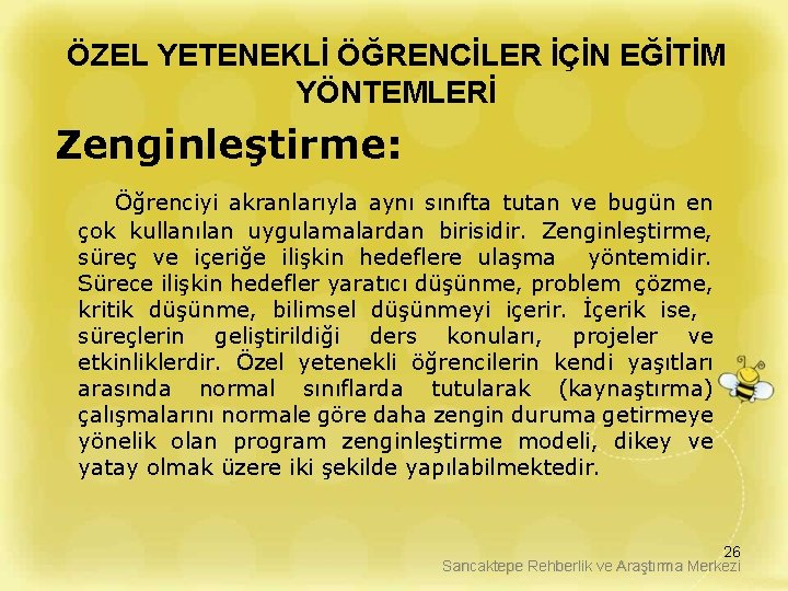 ÖZEL YETENEKLİ ÖĞRENCİLER İÇİN EĞİTİM YÖNTEMLERİ Zenginleştirme: Öğrenciyi akranlarıyla aynı sınıfta tutan ve bugün