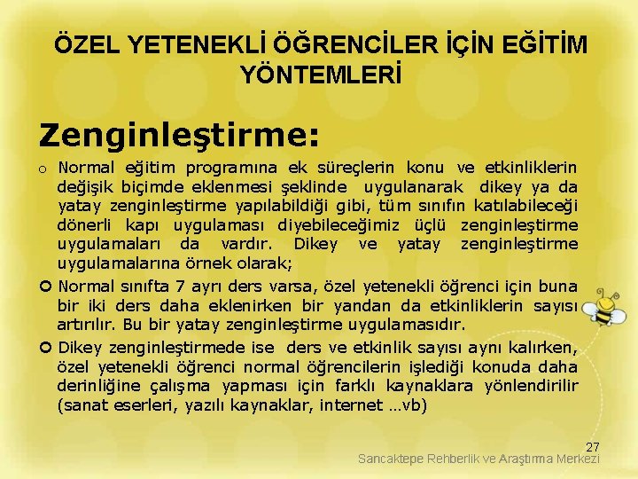 ÖZEL YETENEKLİ ÖĞRENCİLER İÇİN EĞİTİM YÖNTEMLERİ Zenginleştirme: o Normal eğitim programına ek süreçlerin konu