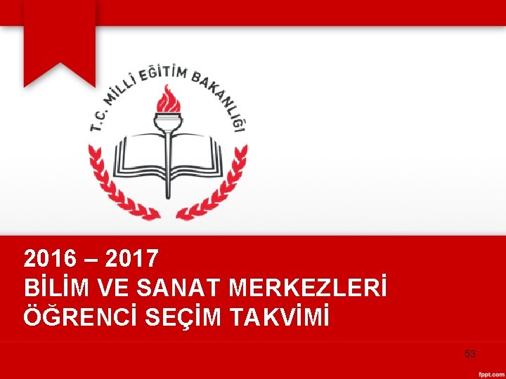 2016 – 2017 BİLİM VE SANAT MERKEZLERİ ÖĞRENCİ SEÇİM TAKVİMİ 53 