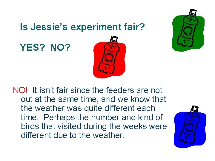 Is Jessie’s experiment fair? YES? NO? NO! It isn’t fair since the feeders are