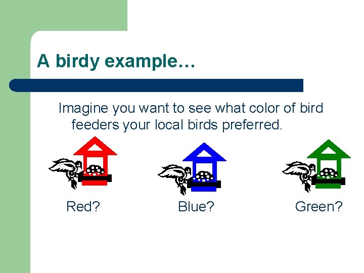 A birdy example… Imagine you want to see what color of bird feeders your