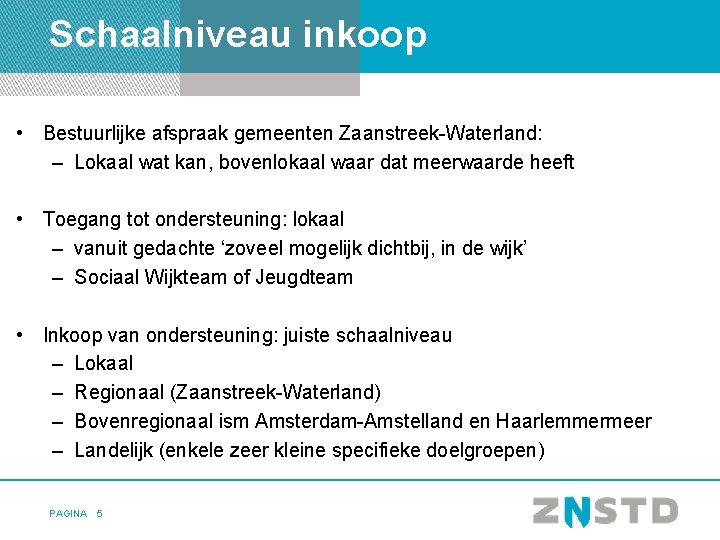 Schaalniveau inkoop • Bestuurlijke afspraak gemeenten Zaanstreek-Waterland: – Lokaal wat kan, bovenlokaal waar dat