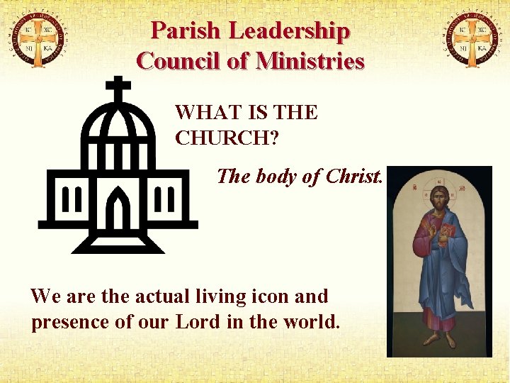 Parish Leadership Council of Ministries WHAT IS THE CHURCH? The body of Christ. We