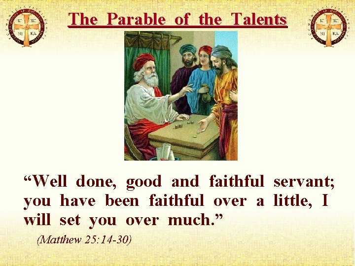 The Parable of the Talents “Well done, good and faithful servant; you have been