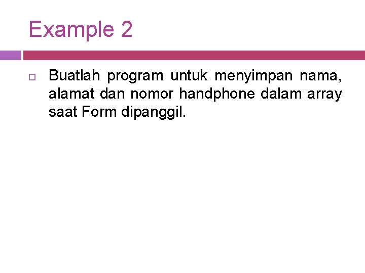 Example 2 Buatlah program untuk menyimpan nama, alamat dan nomor handphone dalam array saat