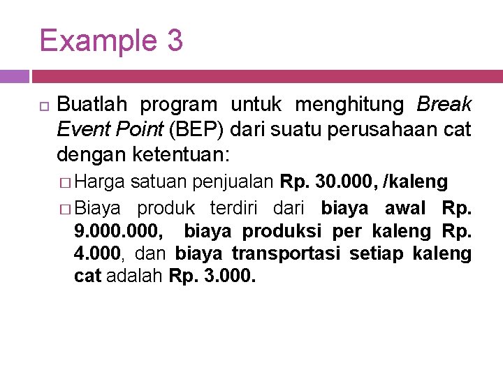 Example 3 Buatlah program untuk menghitung Break Event Point (BEP) dari suatu perusahaan cat