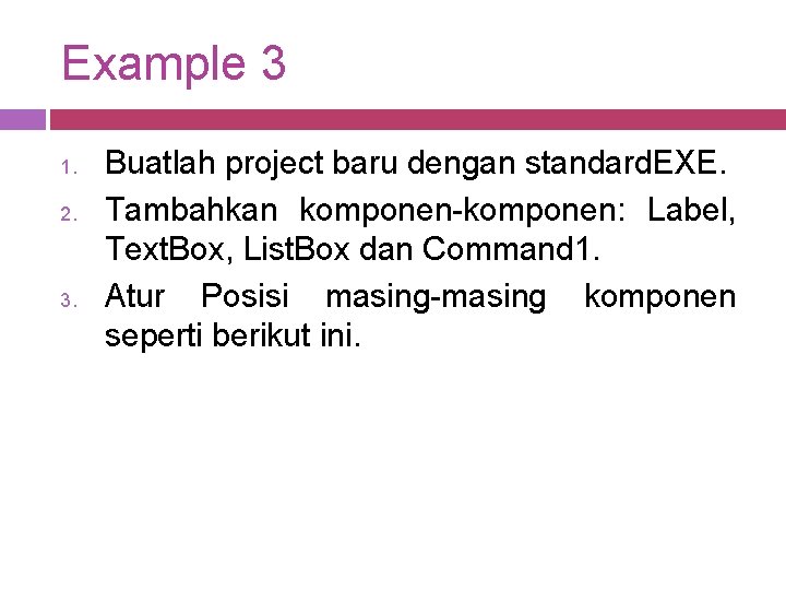 Example 3 1. 2. 3. Buatlah project baru dengan standard. EXE. Tambahkan komponen-komponen: Label,
