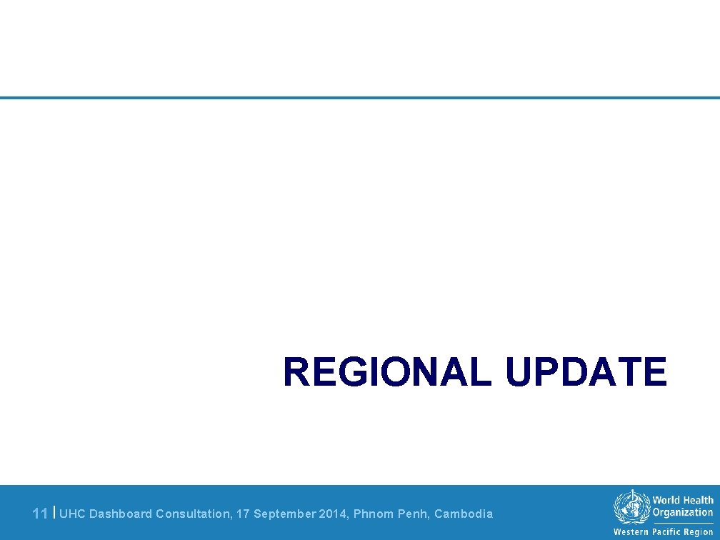 REGIONAL UPDATE 11 | UHC Dashboard Consultation, 17 September 2014, Phnom Penh, Cambodia 