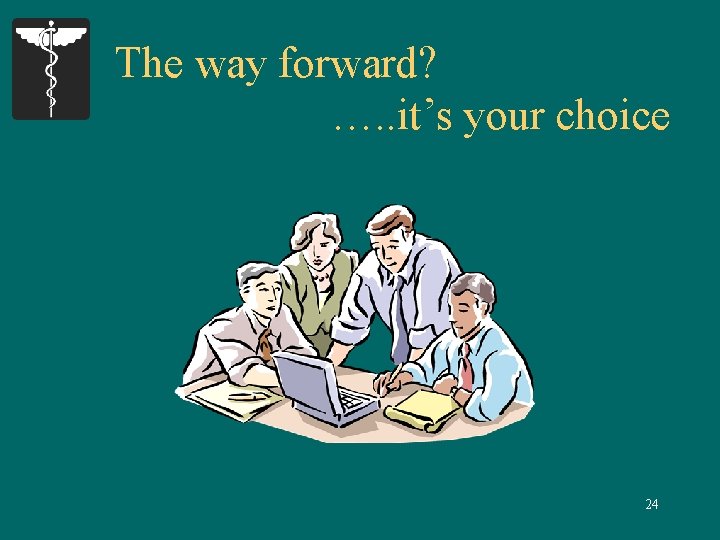 The way forward? …. . it’s your choice 24 