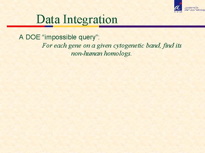 Data Integration A DOE “impossible query”: For each gene on a given cytogenetic band,