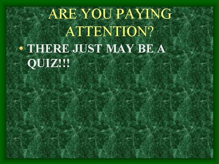 ARE YOU PAYING ATTENTION? • THERE JUST MAY BE A QUIZ!!! 
