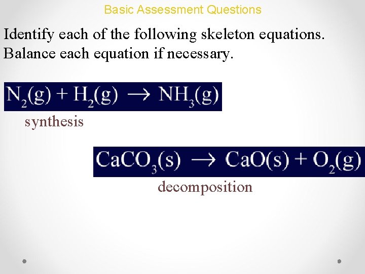 Basic Assessment Questions Identify each of the following skeleton equations. Balance each equation if