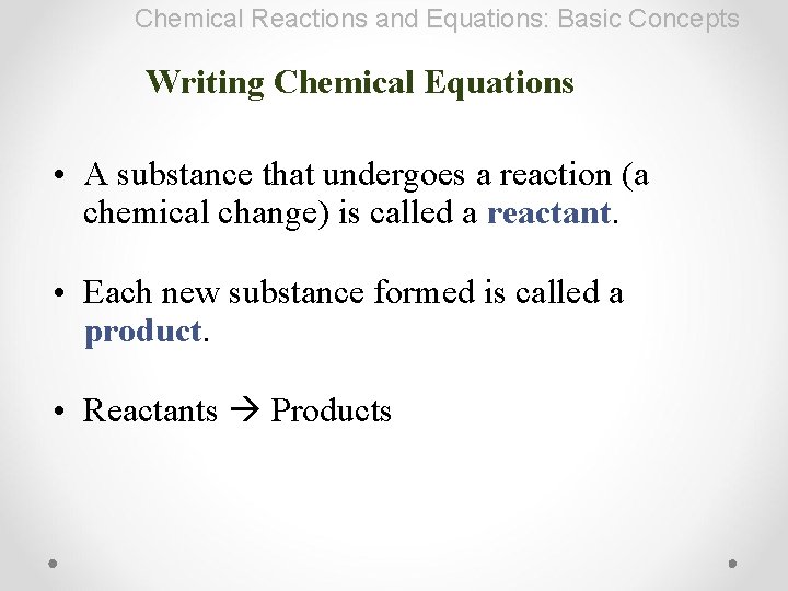 Chemical Reactions and Equations: Basic Concepts Writing Chemical Equations • A substance that undergoes