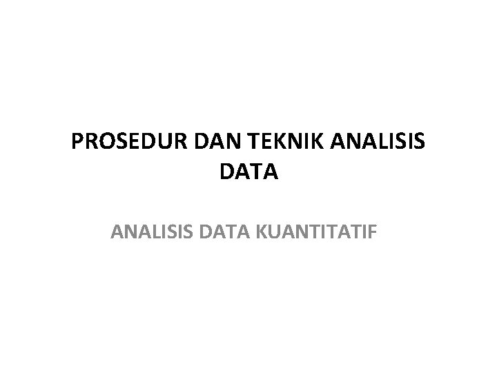 PROSEDUR DAN TEKNIK ANALISIS DATA KUANTITATIF PROSEDUR DAN TEKNIK ANALISIS DATA KUANTITATIF