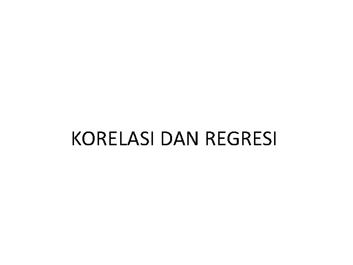 KORELASI DAN REGRESI KORELASI DAN REGRESI