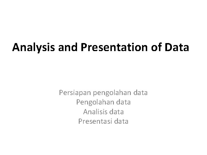 Analysis and Presentation of Data Persiapan pengolahan data Pengolahan data Analisis data Presentasi data Analysis and Presentation of Data Persiapan pengolahan data Pengolahan data Analisis data Presentasi data