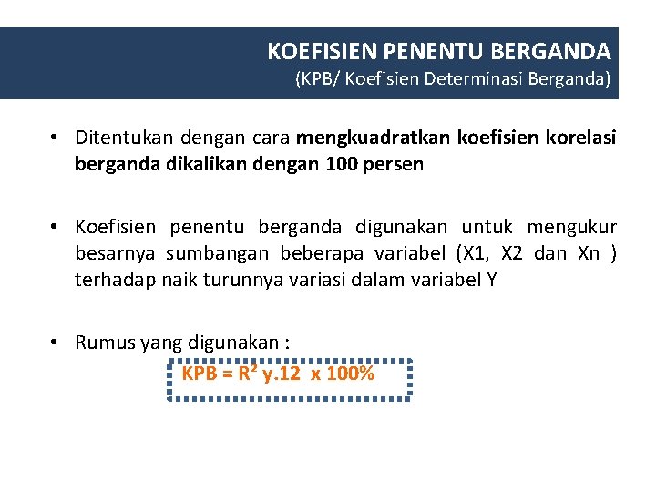 KOEFISIEN PENENTU BERGANDA (KPB/ Koefisien Determinasi Berganda) • Ditentukan dengan cara mengkuadratkan koefisien korelasi KOEFISIEN PENENTU BERGANDA (KPB/ Koefisien Determinasi Berganda) • Ditentukan dengan cara mengkuadratkan koefisien korelasi