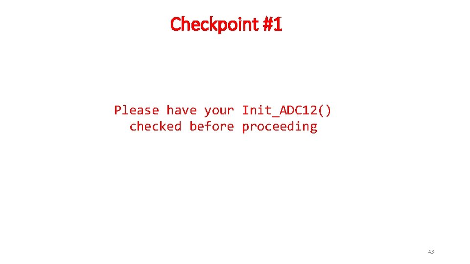 Checkpoint #1 Please have your Init_ADC 12() checked before proceeding 43 