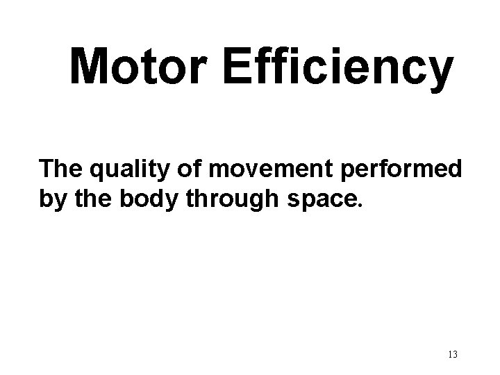 Motor Efficiency The quality of movement performed by the body through space. 13 