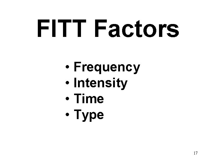 FITT Factors • Frequency • Intensity • Time • Type 17 