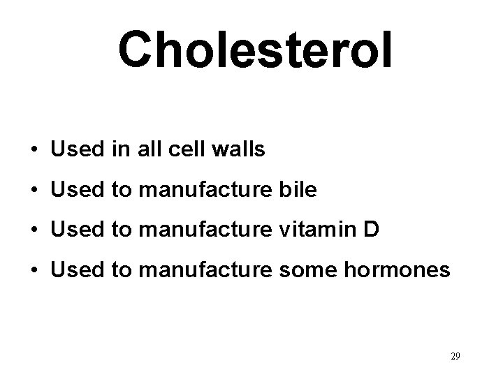 Cholesterol • Used in all cell walls • Used to manufacture bile • Used