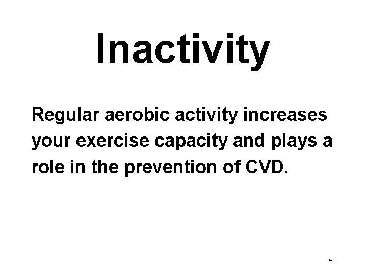 Inactivity Regular aerobic activity increases your exercise capacity and plays a role in the