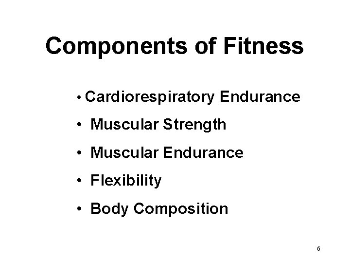 Components of Fitness • Cardiorespiratory Endurance • Muscular Strength • Muscular Endurance • Flexibility