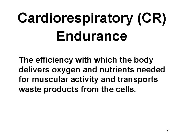 Cardiorespiratory (CR) Endurance The efficiency with which the body delivers oxygen and nutrients needed