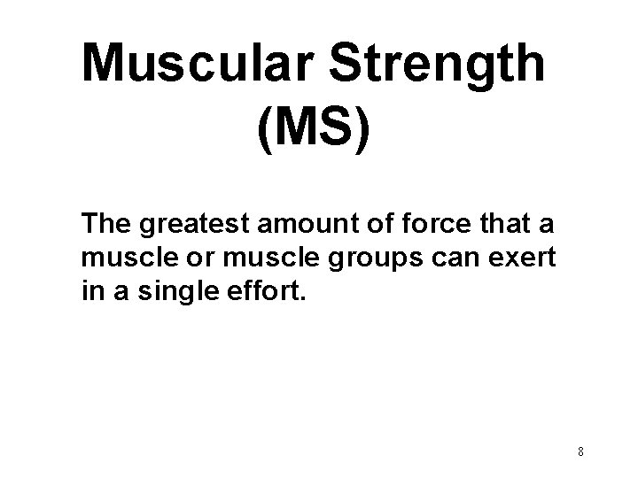 Muscular Strength (MS) The greatest amount of force that a muscle or muscle groups