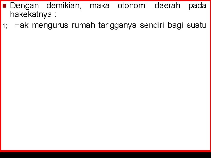 Dengan demikian, maka otonomi daerah pada hakekatnya : 1) Hak mengurus rumah tangganya sendiri