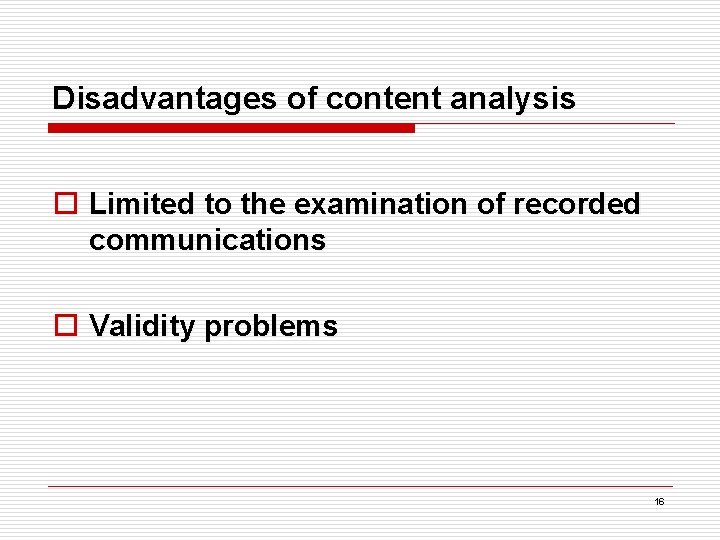 Disadvantages of content analysis o Limited to the examination of recorded communications o Validity