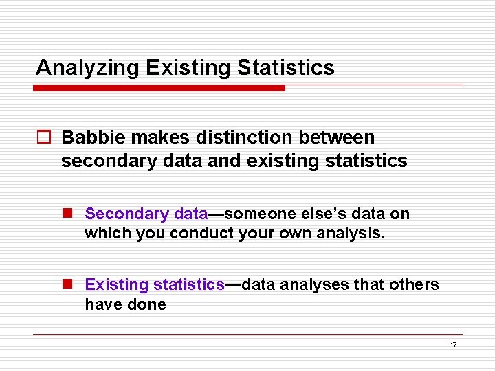 Analyzing Existing Statistics o Babbie makes distinction between secondary data and existing statistics n