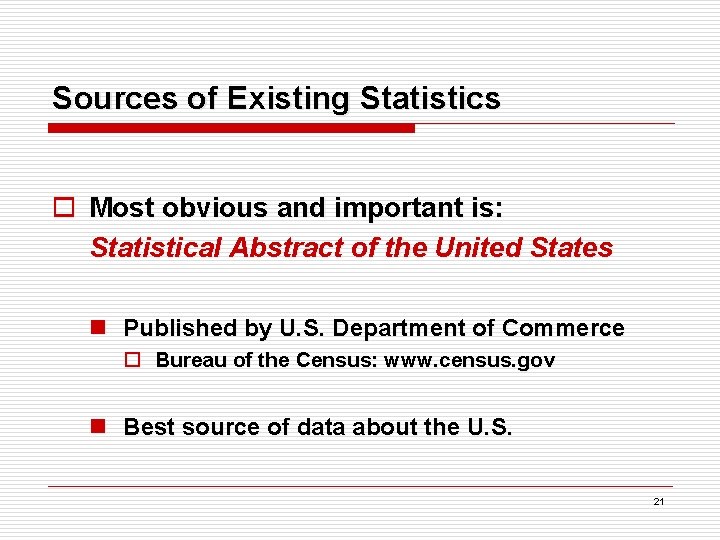 Sources of Existing Statistics o Most obvious and important is: Statistical Abstract of the