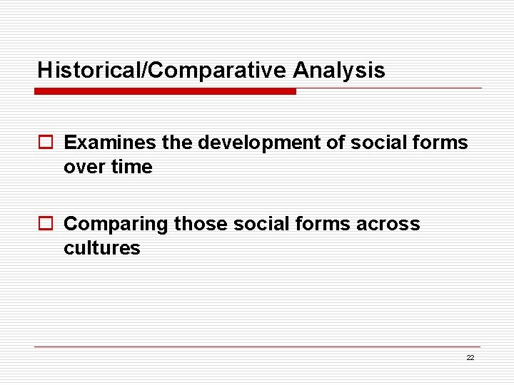 Historical/Comparative Analysis o Examines the development of social forms over time o Comparing those