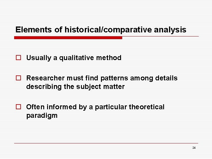 Elements of historical/comparative analysis o Usually a qualitative method o Researcher must find patterns