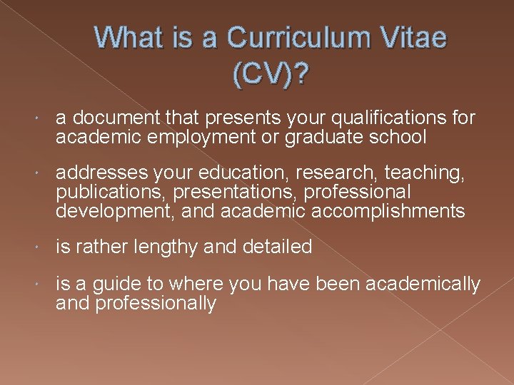 What is a Curriculum Vitae (CV)? a document that presents your qualifications for academic