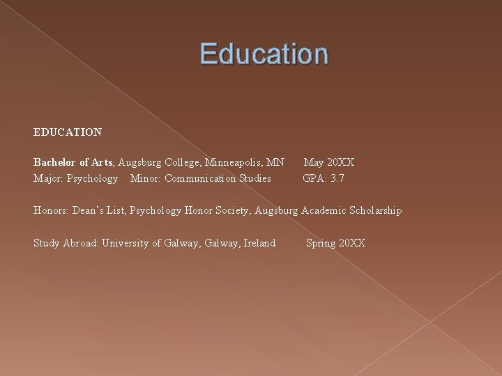 Education EDUCATION Bachelor of Arts, Augsburg College, Minneapolis, MN Major: Psychology Minor: Communication Studies