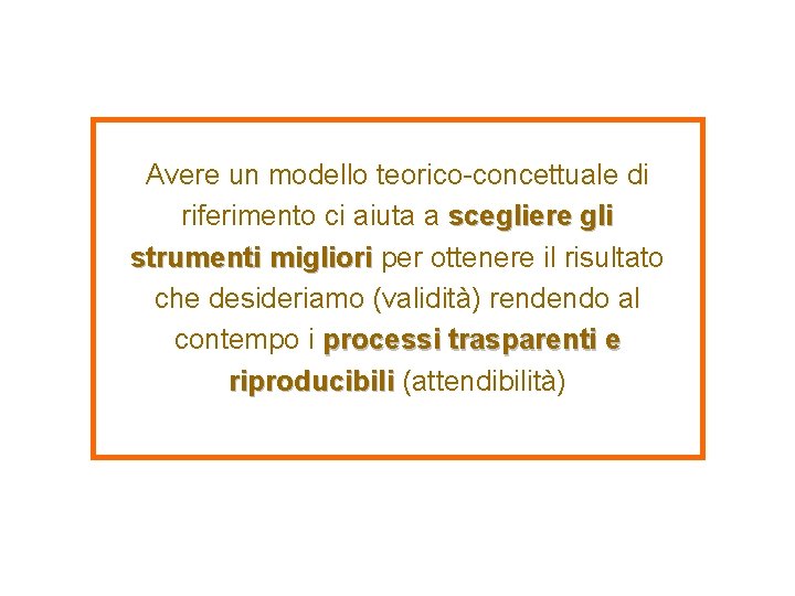 Avere un modello teorico-concettuale di riferimento ci aiuta a scegliere gli strumenti migliori per