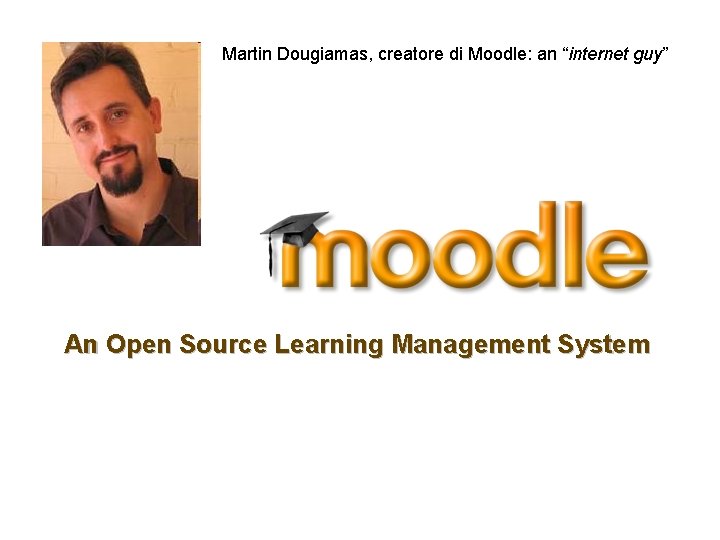 Martin Dougiamas, creatore di Moodle: an “internet guy” An Open Source Learning Management System