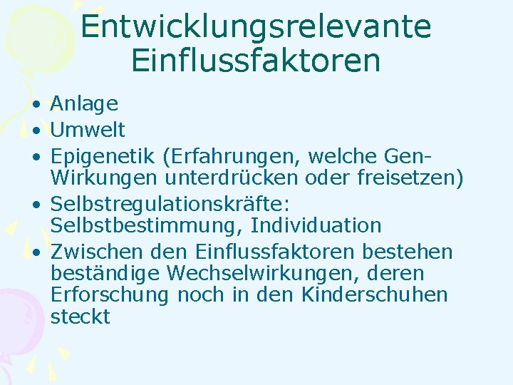 Entwicklungsrelevante Einflussfaktoren • • • Anlage Umwelt Epigenetik (Erfahrungen, welche Gen. Wirkungen unterdrücken oder