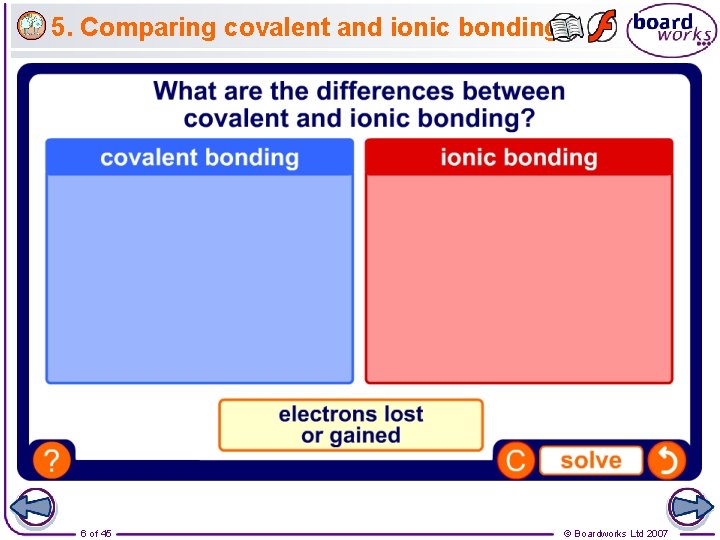 5. Comparing covalent and ionic bonding 6 of 45 © Boardworks Ltd 2007 