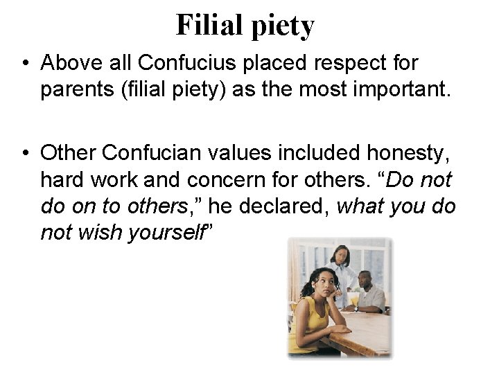 Filial piety • Above all Confucius placed respect for parents (filial piety) as the