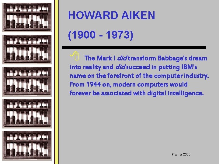 HOWARD AIKEN (1900 - 1973) 8 The Mark I did transform Babbage's dream into
