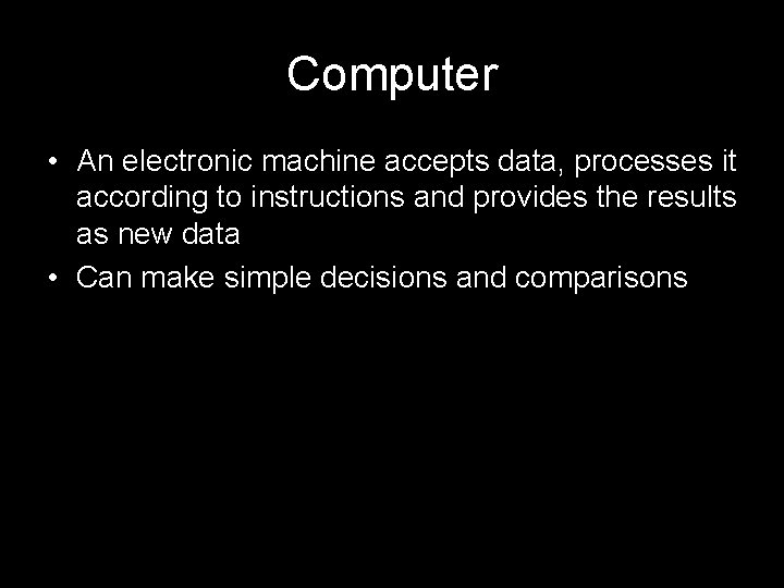 Computer • An electronic machine accepts data, processes it according to instructions and provides