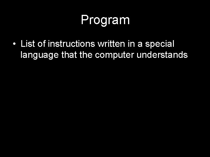Program • List of instructions written in a special language that the computer understands