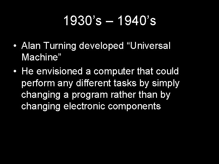 1930’s – 1940’s • Alan Turning developed “Universal Machine” • He envisioned a computer