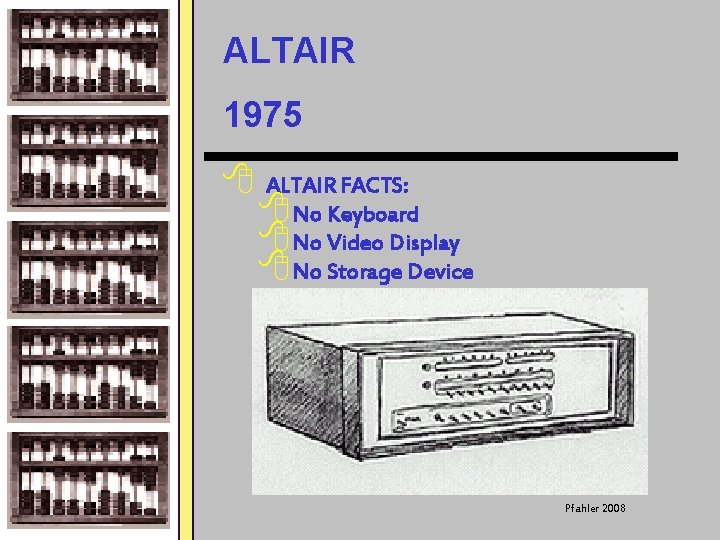 ALTAIR 1975 8 ALTAIR FACTS: 8 No Keyboard 8 No Video Display 8 No