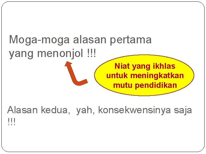 Moga-moga alasan pertama yang menonjol !!! Niat yang ikhlas untuk meningkatkan mutu pendidikan Alasan