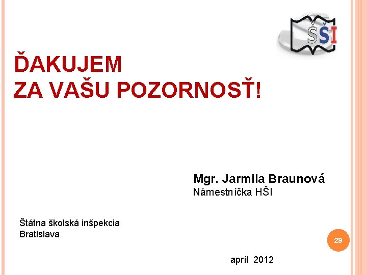 ĎAKUJEM ZA VAŠU POZORNOSŤ! Mgr. Jarmila Braunová Námestníčka HŠI Štátna školská inšpekcia Bratislava 29