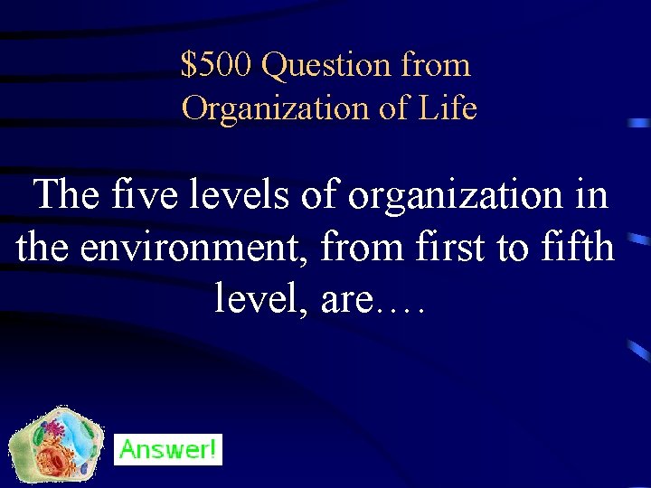 $500 Question from Organization of Life The five levels of organization in the environment,